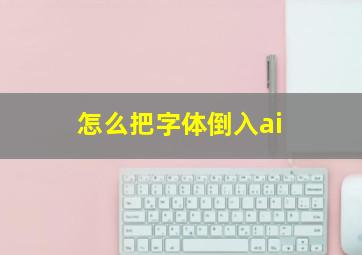 怎么把字体倒入ai