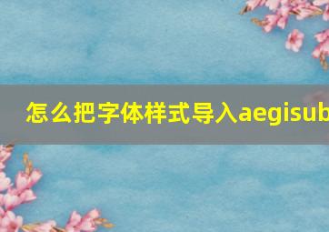 怎么把字体样式导入aegisub