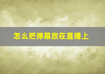 怎么把弹幕放在直播上