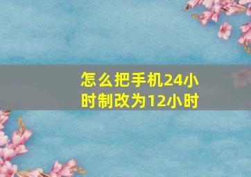 怎么把手机24小时制改为12小时