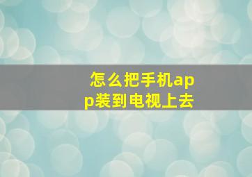 怎么把手机app装到电视上去