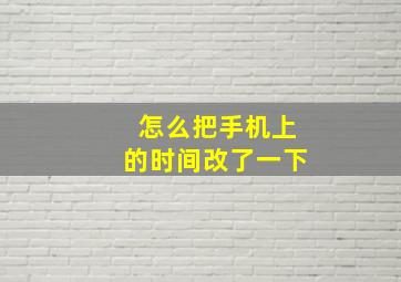 怎么把手机上的时间改了一下