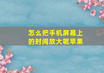 怎么把手机屏幕上的时间放大呢苹果