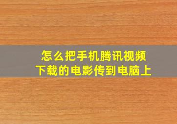 怎么把手机腾讯视频下载的电影传到电脑上