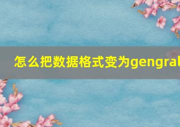 怎么把数据格式变为gengral