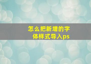 怎么把新增的字体样式导入ps