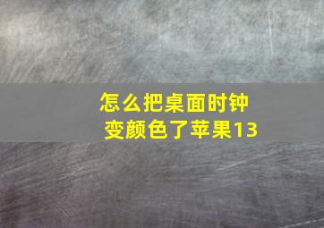 怎么把桌面时钟变颜色了苹果13