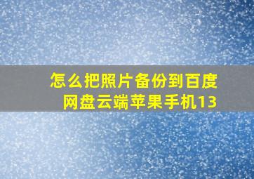 怎么把照片备份到百度网盘云端苹果手机13