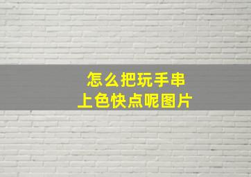 怎么把玩手串上色快点呢图片