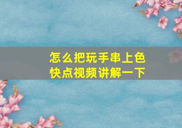 怎么把玩手串上色快点视频讲解一下