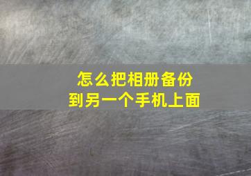 怎么把相册备份到另一个手机上面