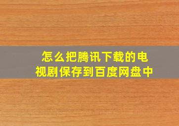 怎么把腾讯下载的电视剧保存到百度网盘中