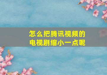 怎么把腾讯视频的电视剧缩小一点呢