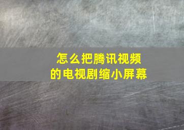 怎么把腾讯视频的电视剧缩小屏幕