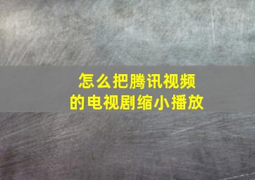 怎么把腾讯视频的电视剧缩小播放