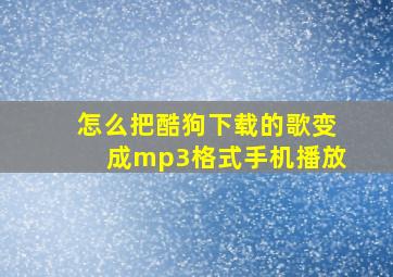 怎么把酷狗下载的歌变成mp3格式手机播放