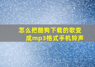 怎么把酷狗下载的歌变成mp3格式手机铃声