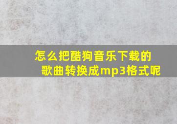 怎么把酷狗音乐下载的歌曲转换成mp3格式呢