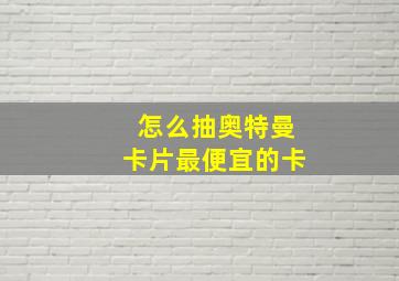 怎么抽奥特曼卡片最便宜的卡