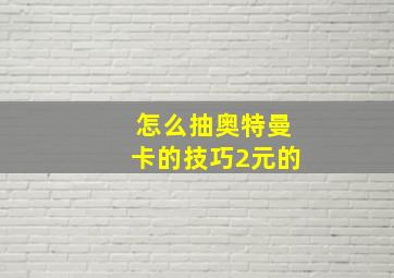 怎么抽奥特曼卡的技巧2元的