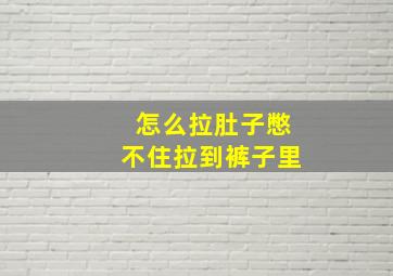 怎么拉肚子憋不住拉到裤子里