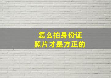 怎么拍身份证照片才是方正的