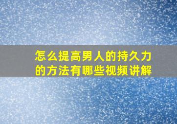 怎么提高男人的持久力的方法有哪些视频讲解