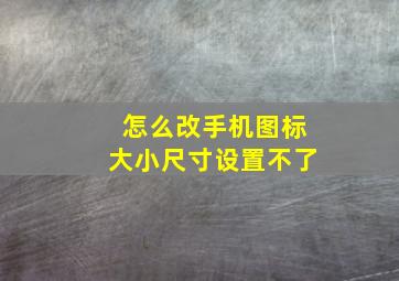 怎么改手机图标大小尺寸设置不了