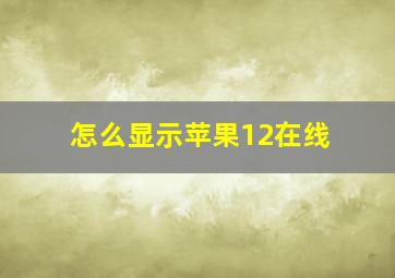 怎么显示苹果12在线