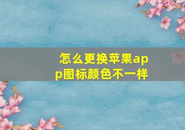 怎么更换苹果app图标颜色不一样