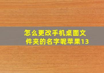 怎么更改手机桌面文件夹的名字呢苹果13