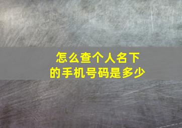 怎么查个人名下的手机号码是多少