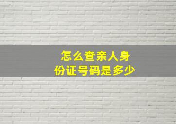 怎么查亲人身份证号码是多少