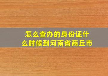 怎么查办的身份证什么时候到河南省商丘市