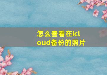 怎么查看在icloud备份的照片