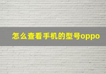 怎么查看手机的型号oppo