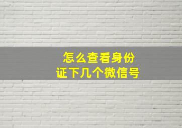 怎么查看身份证下几个微信号