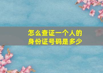 怎么查证一个人的身份证号码是多少