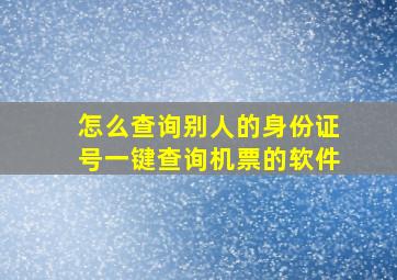 怎么查询别人的身份证号一键查询机票的软件