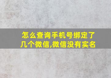 怎么查询手机号绑定了几个微信,微信没有实名