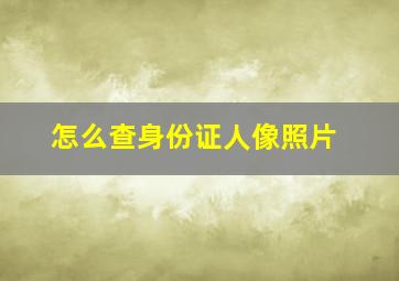 怎么查身份证人像照片