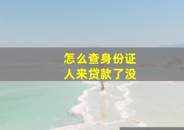 怎么查身份证人来贷款了没