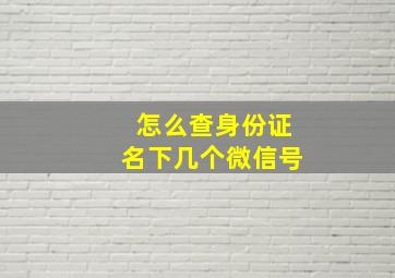 怎么查身份证名下几个微信号