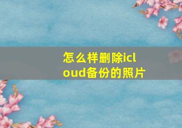 怎么样删除icloud备份的照片