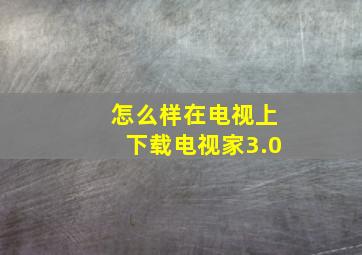 怎么样在电视上下载电视家3.0