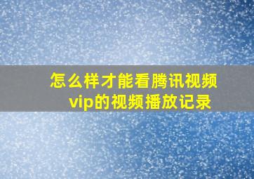 怎么样才能看腾讯视频vip的视频播放记录