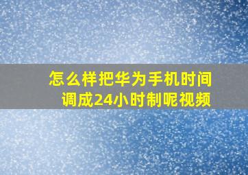 怎么样把华为手机时间调成24小时制呢视频