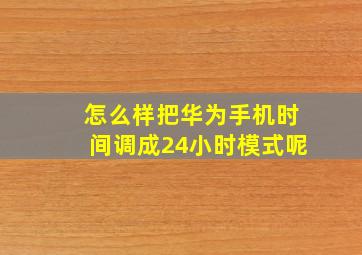 怎么样把华为手机时间调成24小时模式呢