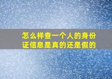 怎么样查一个人的身份证信息是真的还是假的