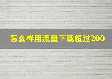 怎么样用流量下载超过200